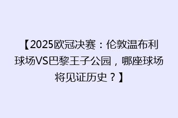 【2025欧冠决赛:伦敦温布利球场VS巴黎王子公园,哪座球场将见证历史?】