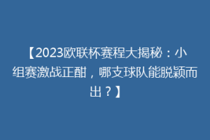 【2023欧联杯赛程大揭秘：小组赛激战正酣，哪支球队能脱颖而出？】