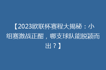【2023欧联杯赛程大揭秘:小组赛激战正酣,哪支球队能脱颖而出?】