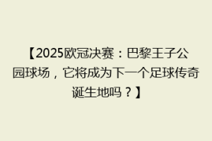 【2025欧冠决赛：巴黎王子公园球场，它将成为下一个足球传奇诞生地吗？】