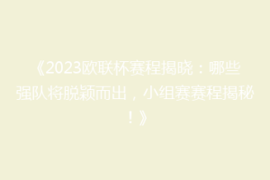 《2023欧联杯赛程揭晓：哪些强队将脱颖而出，小组赛赛程揭秘！》
