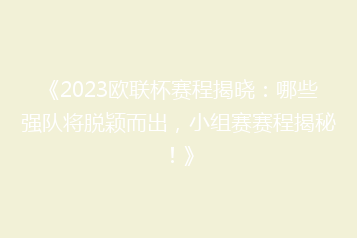 《2023欧联杯赛程揭晓:哪些强队将脱颖而出,小组赛赛程揭秘!》