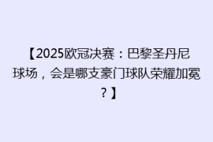 【2025欧冠决赛：巴黎圣丹尼球场，会是哪支豪门球队荣耀加冕？】