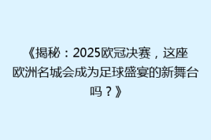《揭秘：2025欧冠决赛，这座欧洲名城会成为足球盛宴的新舞台吗？》