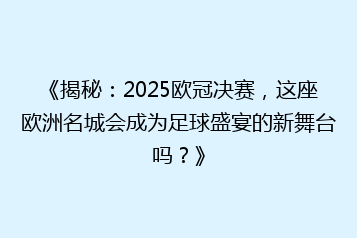 《揭秘:2025欧冠决赛,这座欧洲名城会成为足球盛宴的新舞台吗?》