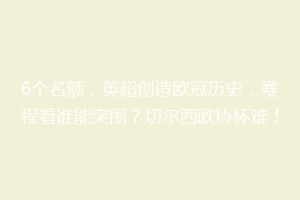 6个名额，英超创造欧冠历史，赛程看谁能突围？切尔西欧协杯难！