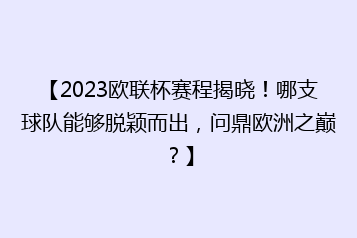 【2023欧联杯赛程揭晓!哪支球队能够脱颖而出,问鼎欧洲之巅?】
