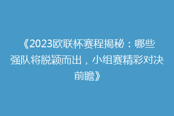 《2023欧联杯赛程揭秘:哪些强队将脱颖而出,小组赛精彩对决前瞻》