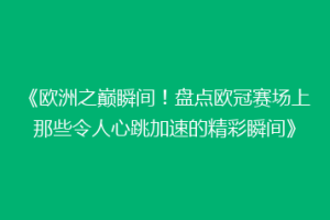 《欧洲之巅瞬间！盘点欧冠赛场上那些令人心跳加速的精彩瞬间》