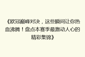 《欧冠巅峰对决，这些瞬间让你热血沸腾！盘点本赛季最激动人心的精彩集锦》