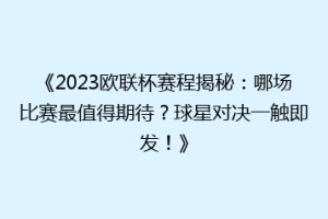 《2023欧联杯赛程揭秘：哪场比赛最值得期待？球星对决一触即发！》