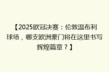 【2025欧冠决赛:伦敦温布利球场,哪支欧洲豪门将在这里书写辉煌篇章?】