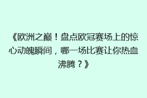 《欧洲之巅！盘点欧冠赛场上的惊心动魄瞬间，哪一场比赛让你热血沸腾？》