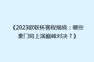 《2023欧联杯赛程揭晓：哪些豪门将上演巅峰对决？》