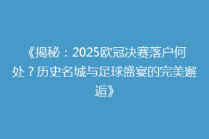 《揭秘：2025欧冠决赛落户何处？历史名城与足球盛宴的完美邂逅》