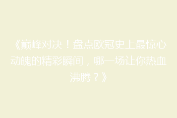 《巅峰对决!盘点欧冠史上最惊心动魄的精彩瞬间,哪一场让你热血沸腾?》