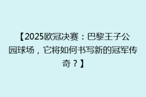 【2025欧冠决赛：巴黎王子公园球场，它将如何书写新的冠军传奇？】