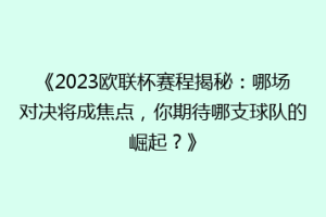 《2023欧联杯赛程揭秘：哪场对决将成焦点，你期待哪支球队的崛起？》