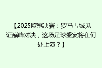 【2025欧冠决赛:罗马古城见证巅峰对决,这场足球盛宴将在何处上演?】