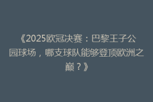 《2025欧冠决赛：巴黎王子公园球场，哪支球队能够登顶欧洲之巅？》