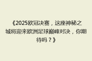 《2025欧冠决赛，这座神秘之城将迎来欧洲足球巅峰对决，你期待吗？》