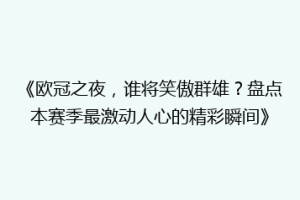 《欧冠之夜，谁将笑傲群雄？盘点本赛季最激动人心的精彩瞬间》