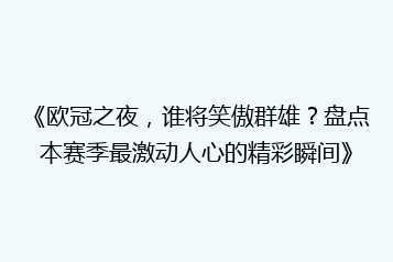 《欧冠之夜，谁将笑傲群雄？盘点本赛季最激动人心的精彩瞬间》