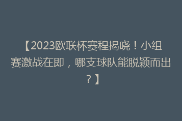 【2023欧联杯赛程揭晓!小组赛激战在即,哪支球队能脱颖而出?】
