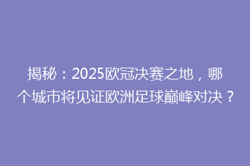揭秘:2025欧冠决赛之地,哪个城市将见证欧洲足球巅峰对决?