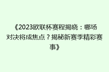《2023欧联杯赛程揭晓:哪场对决将成焦点?揭秘新赛季精彩赛事》