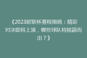 《2023欧联杯赛程揭晓：精彩对决即将上演，哪些球队将脱颖而出？》