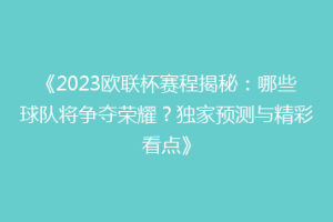 《2023欧联杯赛程揭秘：哪些球队将争夺荣耀？独家预测与精彩看点》