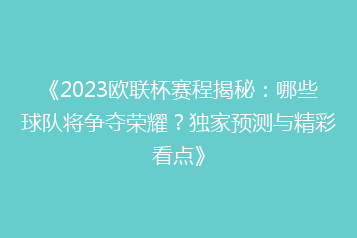《2023欧联杯赛程揭秘:哪些球队将争夺荣耀?独家预测与精彩看点》