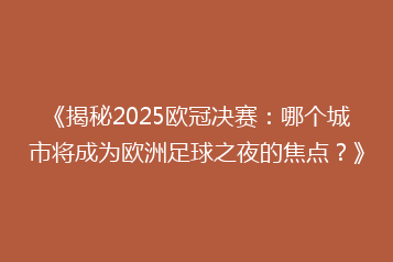 《揭秘2025欧冠决赛:哪个城市将成为欧洲足球之夜的焦点?》