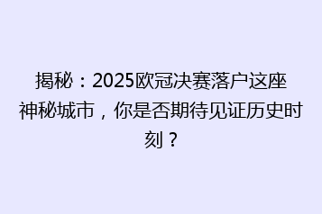 揭秘:2025欧冠决赛落户这座神秘城市,你是否期待见证历史时刻?