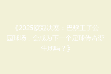 《2025欧冠决赛：巴黎王子公园球场，会成为下一个足球传奇诞生地吗？》