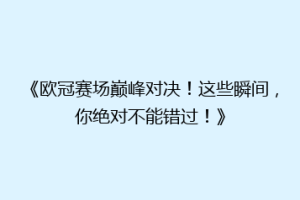 《欧冠赛场巅峰对决！这些瞬间，你绝对不能错过！》
