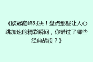 《欧冠巅峰对决！盘点那些让人心跳加速的精彩瞬间，你错过了哪些经典战役？》
