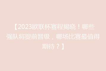 【2023欧联杯赛程揭晓!哪些强队将提前晋级,哪场比赛最值得期待?】