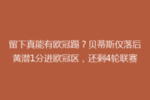 留下真能有欧冠踢？贝蒂斯仅落后黄潜1分进欧冠区，还剩4轮联赛