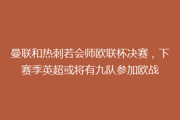 曼联和热刺若会师欧联杯决赛,下赛季英超或将有九队参加欧战