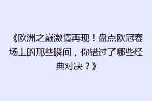 《欧洲之巅激情再现！盘点欧冠赛场上的那些瞬间，你错过了哪些经典对决？》