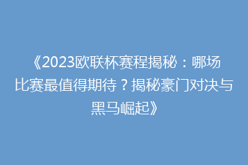 《2023欧联杯赛程揭秘:哪场比赛最值得期待?揭秘豪门对决与黑马崛起》