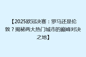 【2025欧冠决赛：罗马还是伦敦？揭秘两大热门城市的巅峰对决之地】