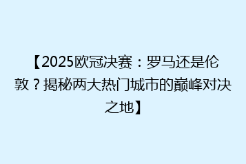 【2025欧冠决赛:罗马还是伦敦?揭秘两大热门城市的巅峰对决之地】