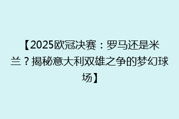 【2025欧冠决赛:罗马还是米兰?揭秘意大利双雄之争的梦幻球场】