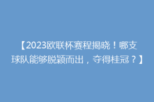 【2023欧联杯赛程揭晓！哪支球队能够脱颖而出，夺得桂冠？】
