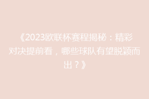 《2023欧联杯赛程揭秘：精彩对决提前看，哪些球队有望脱颖而出？》