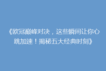 《欧冠巅峰对决,这些瞬间让你心跳加速!揭秘五大经典时刻》