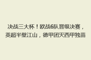 决战三大杯！欧战6队晋级决赛，英超半壁江山，德甲团灭西甲独苗